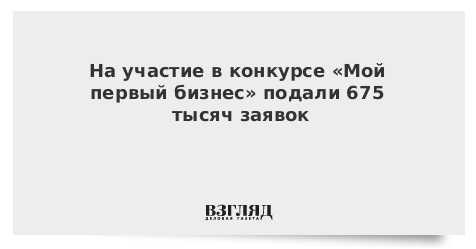 На участие в конкурсе «Мой первый бизнес» подали 675 тысяч заявок