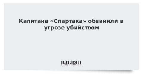 Капитана «Спартака» обвинили в угрозе убийством