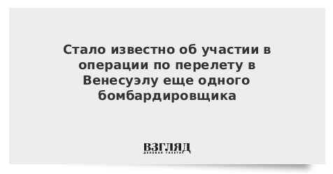 Стало известно об участии в операции по перелету в Венесуэлу еще одного бомбардировщика