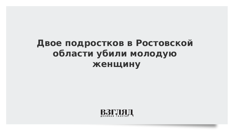 Двое подростков в Ростовской области убили молодую женщину