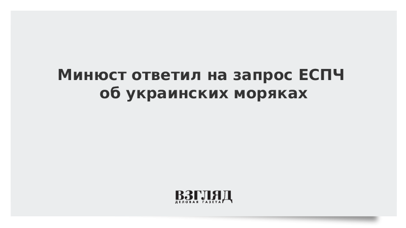 Минюст ответил на запрос ЕСПЧ об украинских моряках