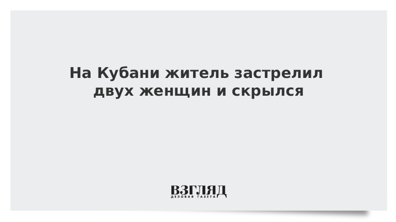 На Кубани житель застрелил двух женщин и скрылся