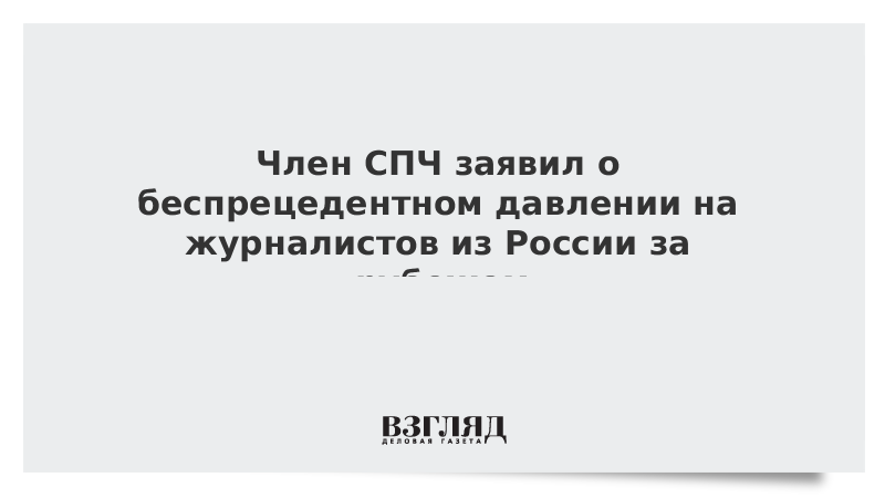 Член СПЧ заявил о беспрецедентном давлении на журналистов из России за рубежом