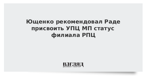 Ющенко рекомендовал Раде присвоить УПЦ МП статус филиала РПЦ