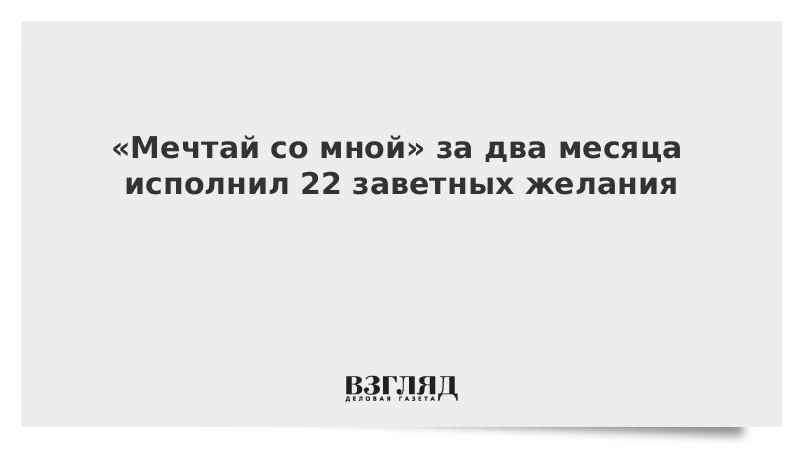 «Мечтай со мной» за два месяца исполнил 22 заветных желания