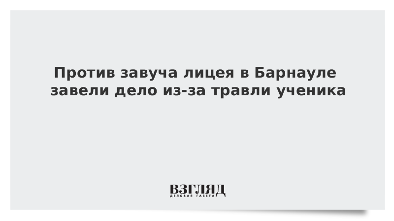 Против завуча лицея в Барнауле завели дело из-за травли ученика