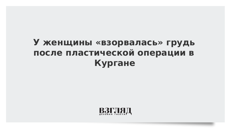 В Кургане пациентке клиники пластической хирургии испортили грудь В Кургане пациентке клиники пластической хирургии испортили грудь