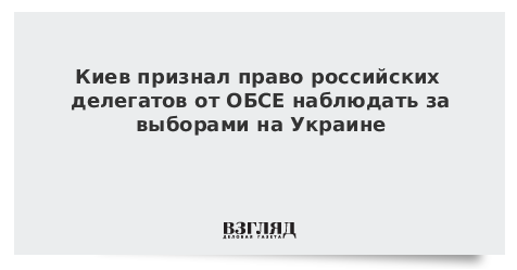 Киев признал право российских делегатов от ОБСЕ наблюдать за выборами на Украине