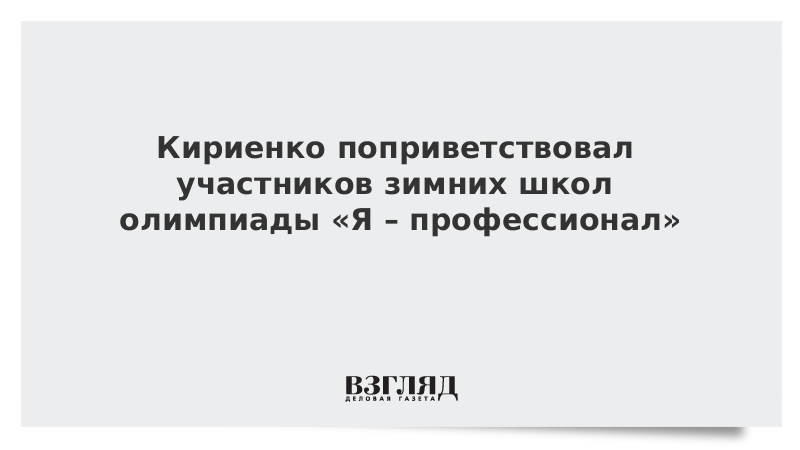 Кириенко поприветствовал участников зимних школ олимпиады «Я – профессионал»
