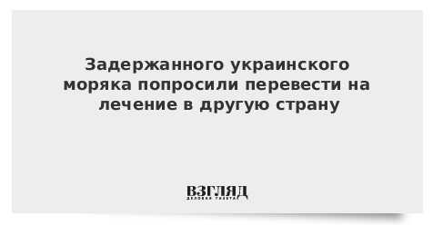 Задержанного украинского моряка попросили перевести на лечение в другую страну