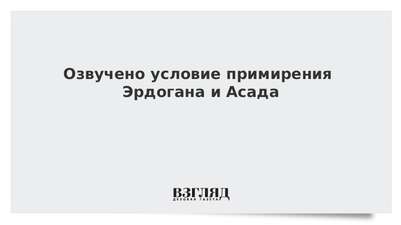 Озвучено условие примирения Эрдогана и Асада