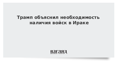 Трамп объяснил необходимость наличия войск в Ираке