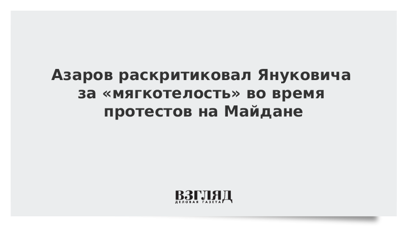 Азаров раскритиковал Януковича за «мягкотелость» во время протестов на Майдане
