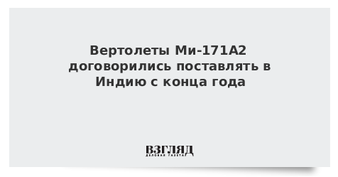 Вертолеты Ми-171А2 договорились поставлять в Индию с конца года
