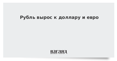 Рубль вырос к доллару и евро