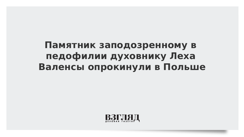 Памятник заподозренному в педофилии духовнику Леха Валенсы опрокинули в Польше