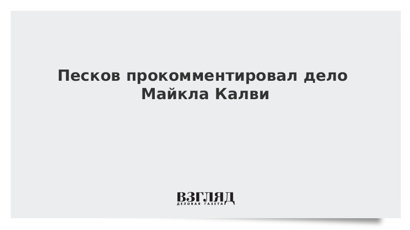 Песков прокомментировал дело Майкла Калви