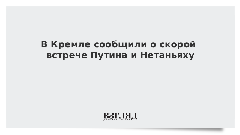 В Кремле сообщили о скорой встрече Путина и Нетаньяху