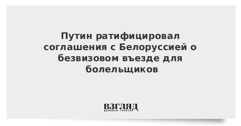 Путин ратифицировал соглашение с Белоруссией о безвизовом въезде для болельщиков
