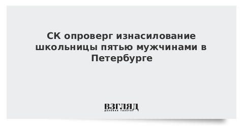 СК опроверг изнасилование школьницы пятью мужчинами в Петербурге