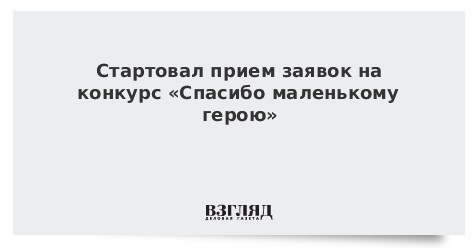 Стартовал прием заявок на конкурс «Спасибо маленькому герою»