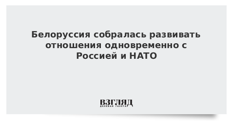 Белоруссия собралась развивать отношения одновременно с Россией и НАТО