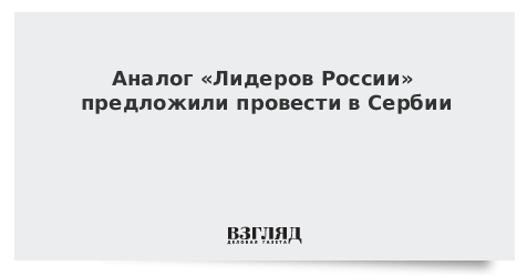 Аналог «Лидеров России» предложили провести в Сербии