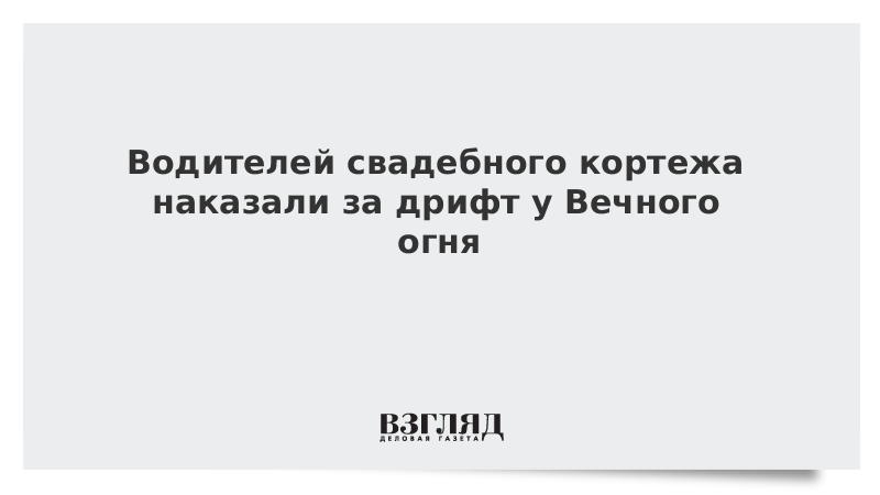 Водителей свадебного кортежа наказали за дрифт у Вечного огня