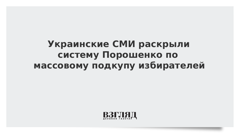 Украинские СМИ раскрыли систему Порошенко по массовому подкупу избирателей