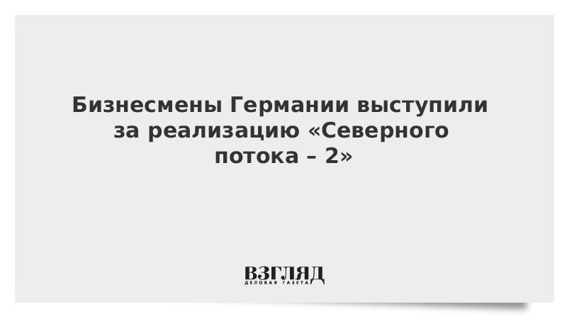 Бизнесмены Германии выступили за реализацию «Северного потока – 2»