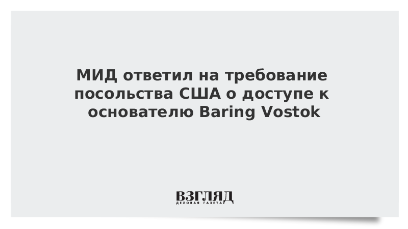 МИД ответил на требование посольства США о доступе к основателю Baring Vostok