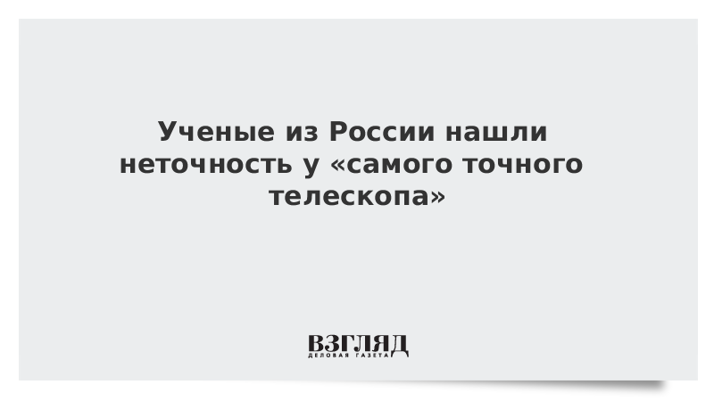 Ученые из России нашли неточность у «самого точного телескопа»