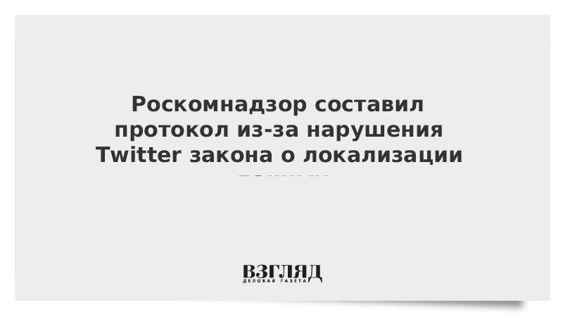 Роскомнадзор составил протокол из-за нарушения Twitter закона о локализации данных