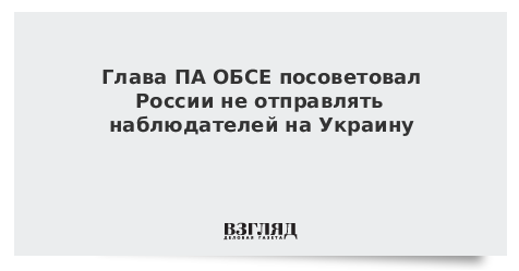 Глава ПА ОБСЕ посоветовал России не отправлять наблюдателей на Украину