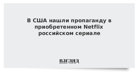 В США нашли пропаганду в приобретенном Netflix российском сериале