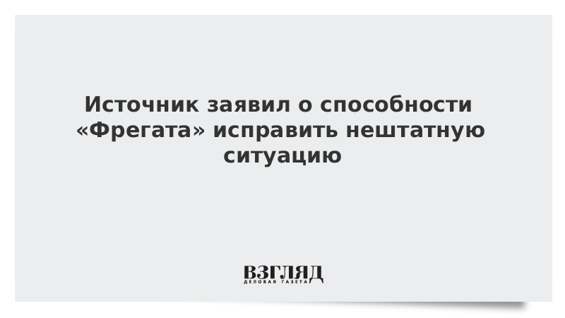 Источник заявил о способности «Фрегата» исправить нештатную ситуацию