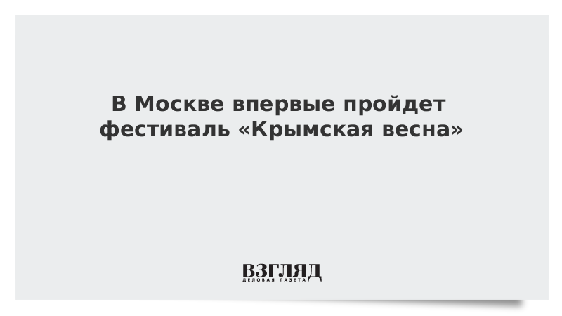 В Москве впервые пройдет фестиваль «Крымская весна»
