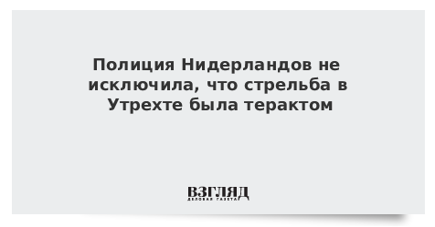 Полиция Нидерландов не исключила, что стрельба в Утрехте была терактом