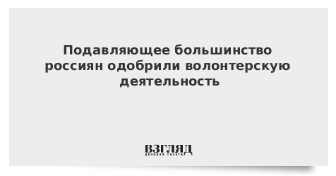 Подавляющее большинство россиян одобрили волонтерскую деятельность