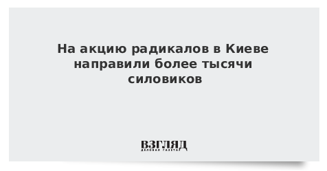 На акцию радикалов в Киеве направили более тысячи силовиков