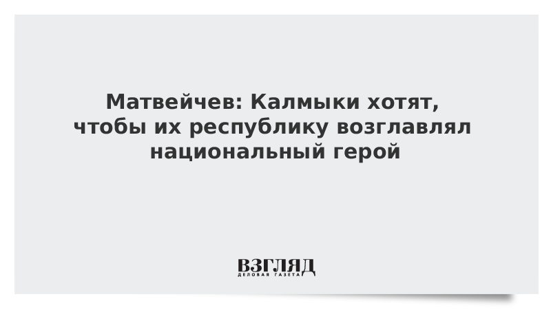 Матвейчев: Калмыки хотят, чтобы их республику возглавлял национальный герой