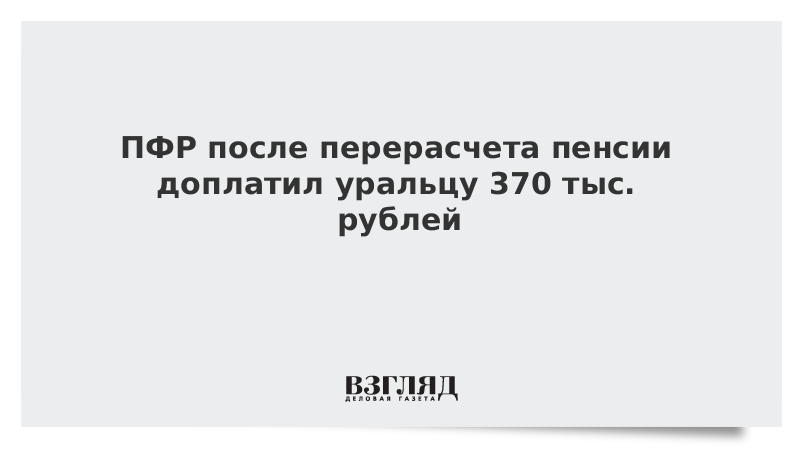 ПФР после перерасчета пенсии доплатил уральцу 370 тыс. рублей