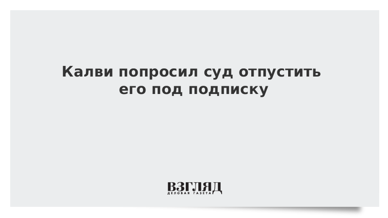 Калви попросил суд отпустить его под подписку