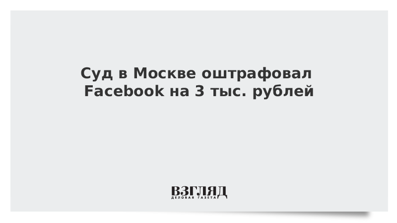 Суд в Москве оштрафовал Facebook на 3 тыс. рублей