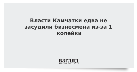 Власти Камчатки едва не засудили бизнесмена из-за 1 копейки