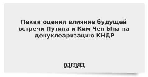 Пекин оценил влияние будущей встречи Путина и Ким Чен Ына на денуклеаризацию КНДР