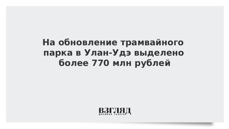 На обновление трамвайного парка в Улан-Удэ выделено более 770 млн рублей