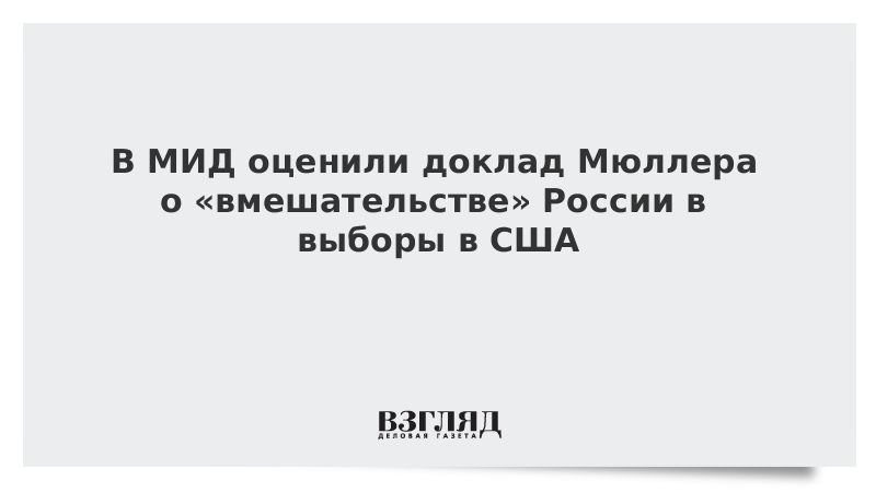 В МИД оценили доклад Мюллера о «вмешательстве» России в выборы в США
