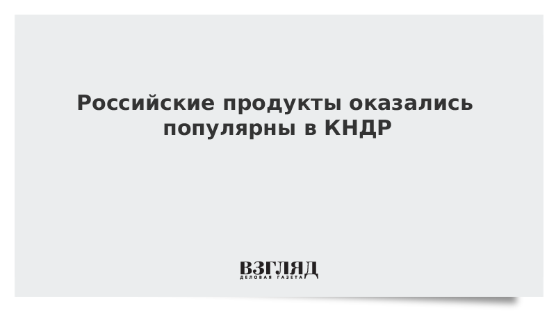 Российские продукты оказались популярны в КНДР