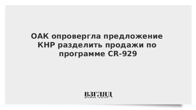ОАК опровергла предложение КНР разделить продажи по программе CR-929
